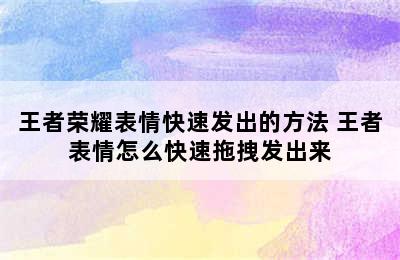 王者荣耀表情快速发出的方法 王者表情怎么快速拖拽发出来